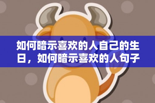 如何暗示喜欢的人自己的生日，如何暗示喜欢的人句子