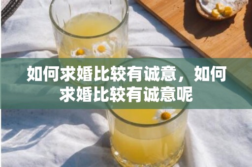 如何求婚比较有诚意，如何求婚比较有诚意呢