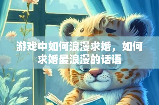 游戏中如何浪漫求婚，如何求婚最浪漫的话语