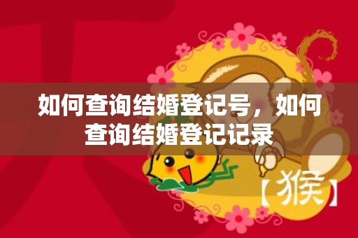 如何查询结婚登记号，如何查询结婚登记记录