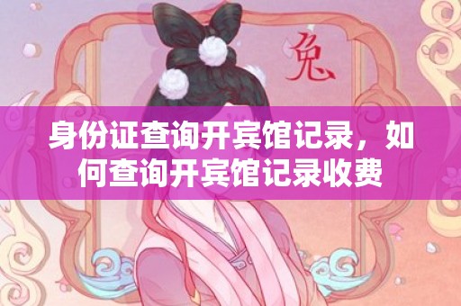 身份证查询开宾馆记录，如何查询开宾馆记录收费