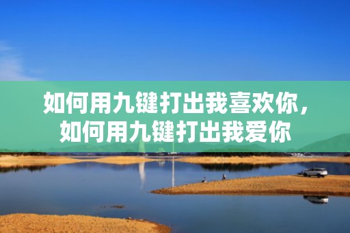 如何用九键打出我喜欢你，如何用九键打出我爱你