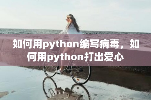 如何用python编写病毒，如何用python打出爱心