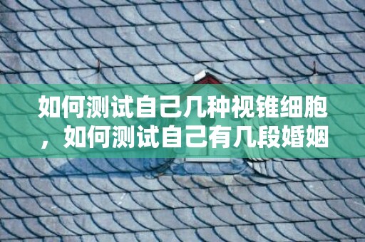 如何测试自己几种视锥细胞，如何测试自己有几段婚姻呢