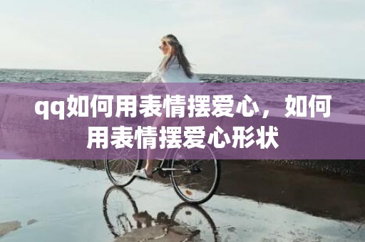 qq如何用表情摆爱心，如何用表情摆爱心形状
