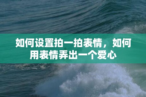 如何设置拍一拍表情，如何用表情弄出一个爱心