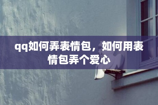 qq如何弄表情包，如何用表情包弄个爱心