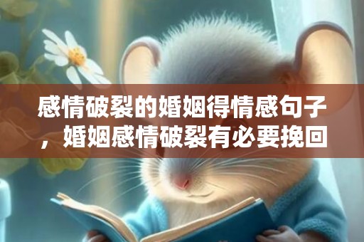 感情破裂的婚姻得情感句子，婚姻感情破裂有必要挽回吗（婚姻感情破裂,还有修复的必要吗）