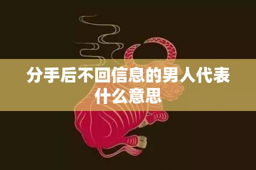 分手后不回信息的男人代表什么意思