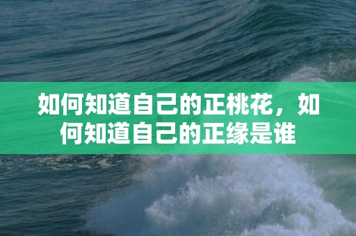 如何知道自己的正桃花，如何知道自己的正缘是谁