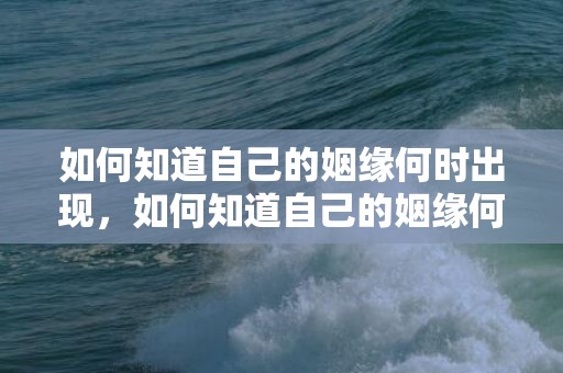 如何知道自己的姻缘何时出现，如何知道自己的姻缘何时到