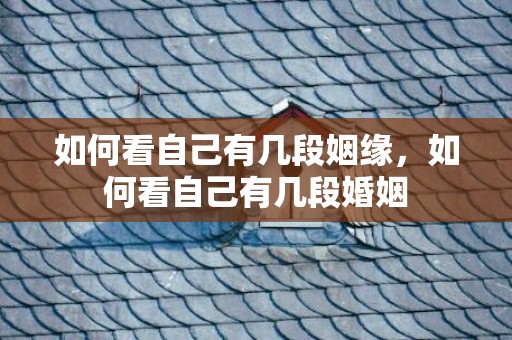 如何看自己有几段姻缘，如何看自己有几段婚姻