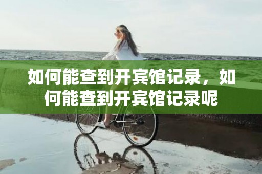 如何能查到开宾馆记录，如何能查到开宾馆记录呢