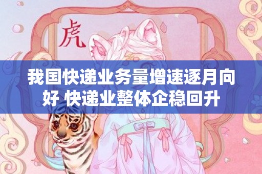 我国快递业务量增速逐月向好 快递业整体企稳回升
