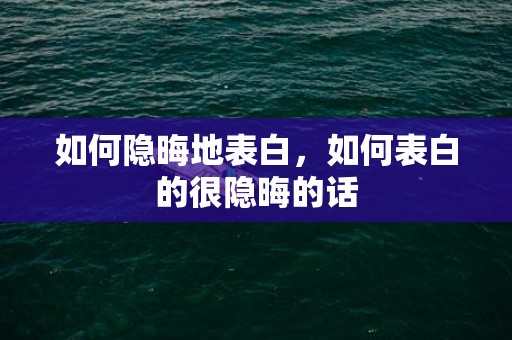 如何隐晦地表白，如何表白的很隐晦的话