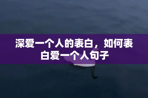 深爱一个人的表白，如何表白爱一个人句子