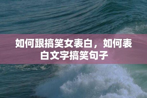 如何跟搞笑女表白，如何表白文字搞笑句子