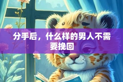 分手后，什么样的男人不需要挽回