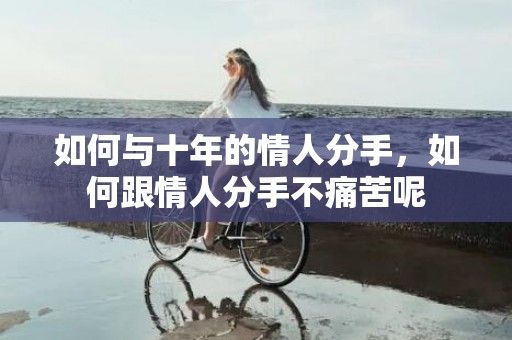 如何与十年的情人分手，如何跟情人分手不痛苦呢