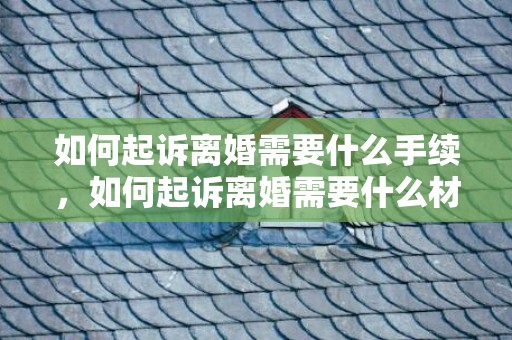 如何起诉离婚需要什么手续，如何起诉离婚需要什么材料