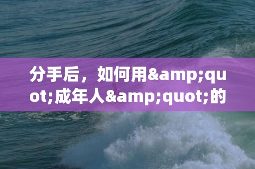 分手后，如何用&quot;成年人&quot;的姿态去挽救爱情