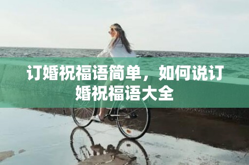 订婚祝福语简单，如何说订婚祝福语大全
