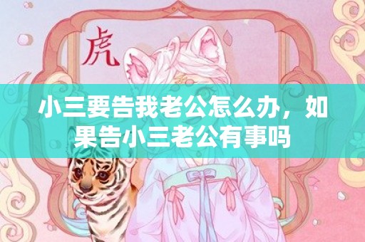 小三要告我老公怎么办，如果告小三老公有事吗