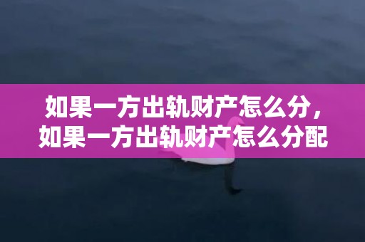 如果一方出轨财产怎么分，如果一方出轨财产怎么分配