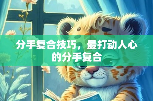 分手复合技巧，最打动人心的分手复合
