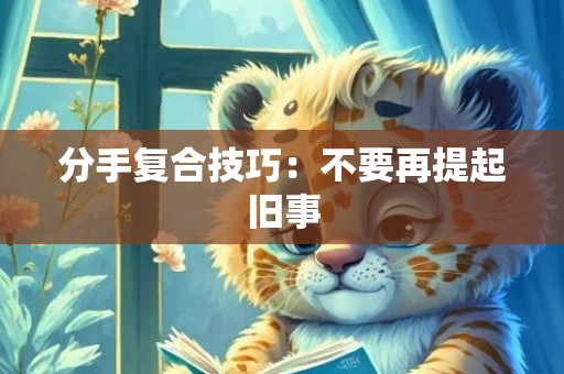 分手复合技巧：不要再提起旧事