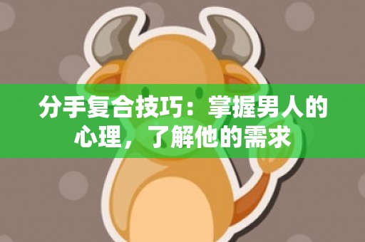 分手复合技巧：掌握男人的心理，了解他的需求