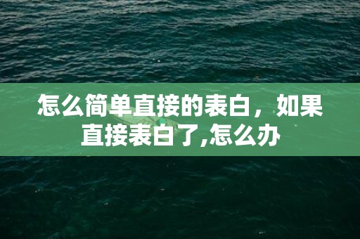 怎么简单直接的表白，如果直接表白了,怎么办