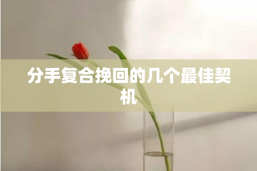 分手复合挽回的几个最佳契机
