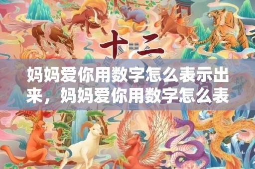 妈妈爱你用数字怎么表示出来，妈妈爱你用数字怎么表达