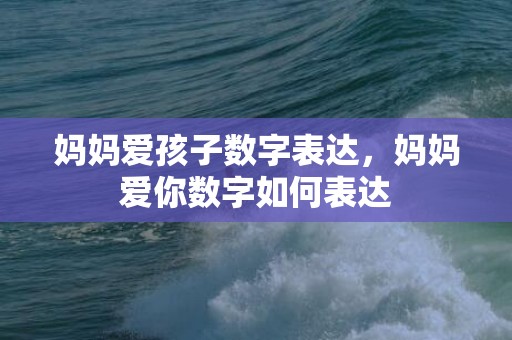 妈妈爱孩子数字表达，妈妈爱你数字如何表达