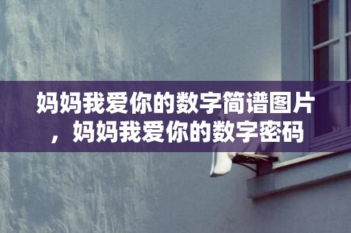 妈妈我爱你的数字简谱图片，妈妈我爱你的数字密码