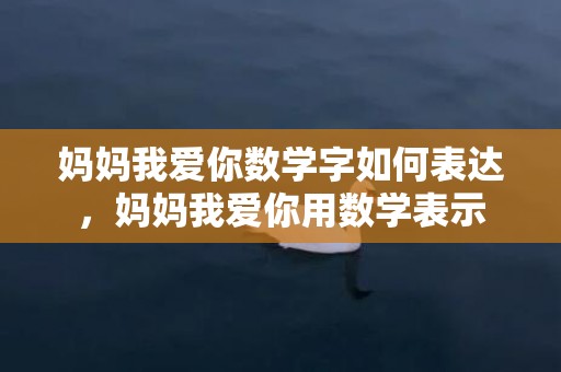 妈妈我爱你数学字如何表达，妈妈我爱你用数学表示