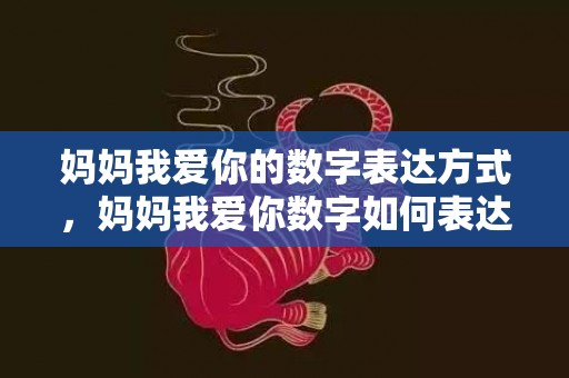 妈妈我爱你的数字表达方式，妈妈我爱你数字如何表达