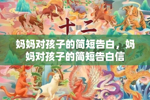 妈妈对孩子的简短告白，妈妈对孩子的简短告白信