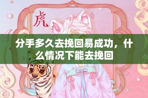 分手多久去挽回易成功，什么情况下能去挽回