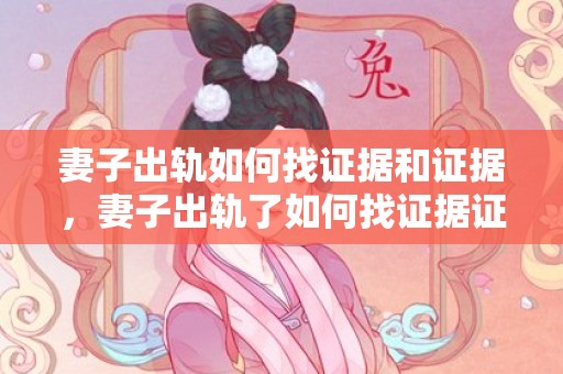 妻子出轨如何找证据和证据，妻子出轨了如何找证据证明