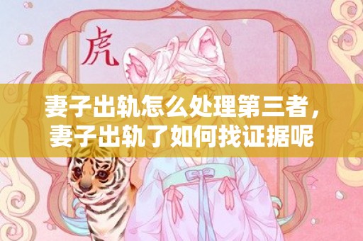 妻子出轨怎么处理第三者，妻子出轨了如何找证据呢