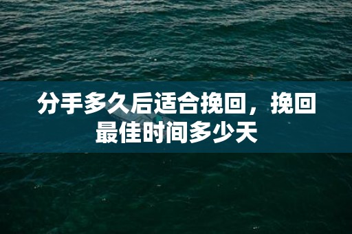 分手多久后适合挽回，挽回最佳时间多少天