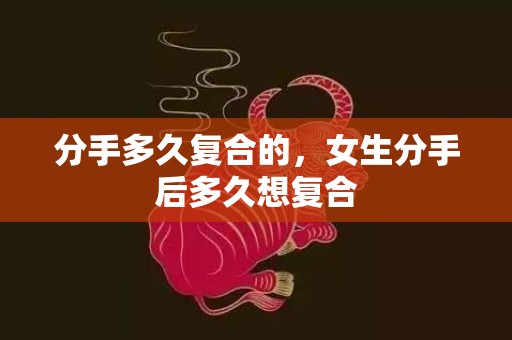 分手多久复合的，女生分手后多久想复合