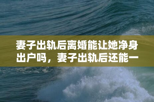 妻子出轨后离婚能让她净身出户吗，妻子出轨后还能一起过吗