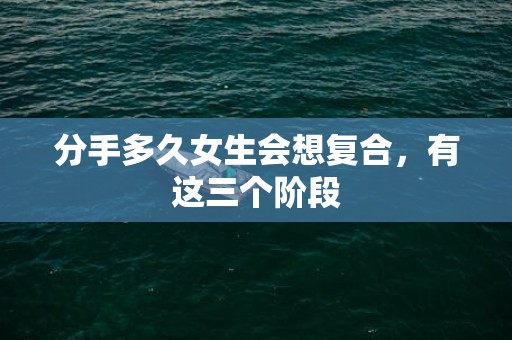 分手多久女生会想复合，有这三个阶段