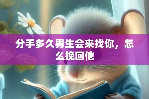 分手多久男生会来找你，怎么挽回他