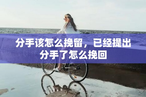 分手该怎么挽留，已经提出分手了怎么挽回
