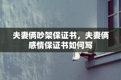 夫妻俩吵架保证书，夫妻俩感情保证书如何写