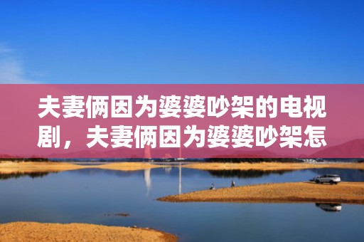 夫妻俩因为婆婆吵架的电视剧，夫妻俩因为婆婆吵架怎么办
